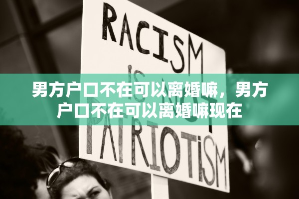 男方户口不在可以离婚嘛，男方户口不在可以离婚嘛现在