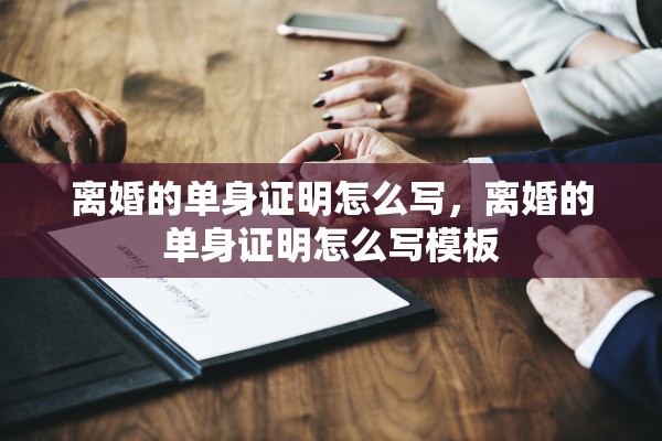 离婚的单身证明怎么写，离婚的单身证明怎么写模板
