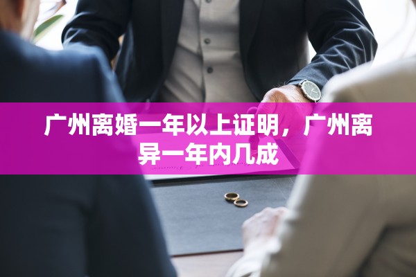 广州离婚一年以上证明，广州离异一年内几成