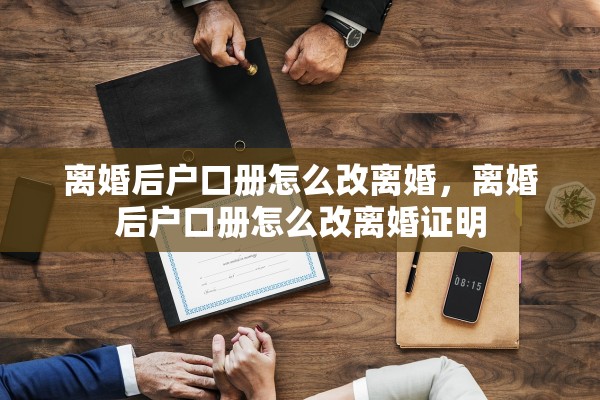 离婚后户口册怎么改离婚，离婚后户口册怎么改离婚证明