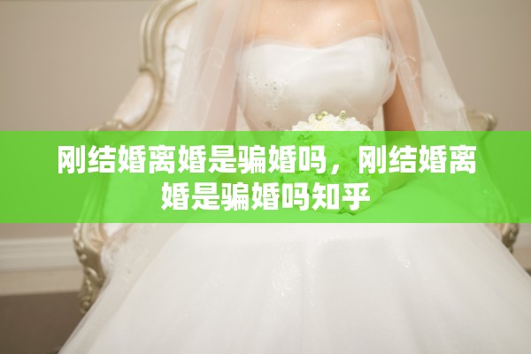 刚结婚离婚是骗婚吗，刚结婚离婚是骗婚吗知乎