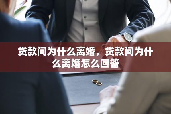 贷款问为什么离婚，贷款问为什么离婚怎么回答