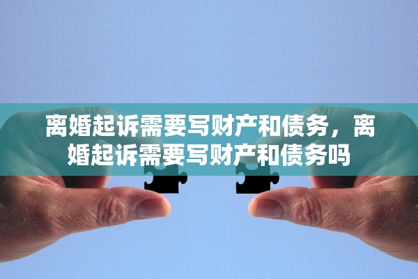 离婚起诉需要写财产和债务，离婚起诉需要写财产和债务吗