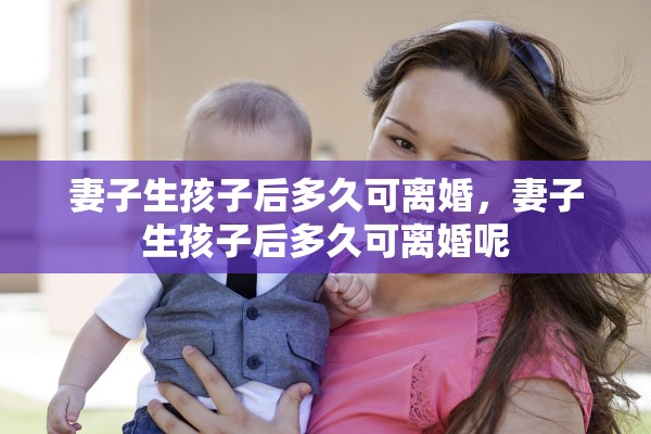 妻子生孩子后多久可离婚，妻子生孩子后多久可离婚呢