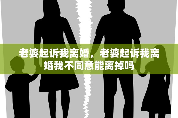 老婆起诉我离婚，老婆起诉我离婚我不同意能离掉吗