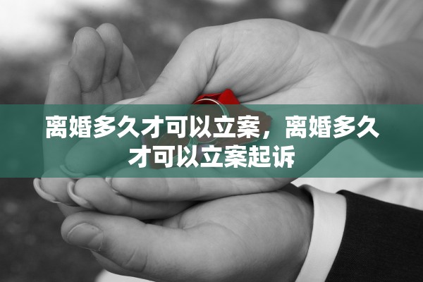 离婚多久才可以立案，离婚多久才可以立案起诉