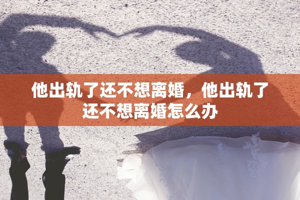 他出轨了还不想离婚，他出轨了还不想离婚怎么办