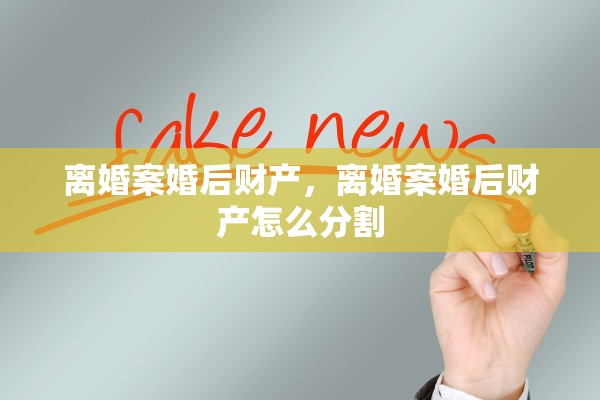 离婚案婚后财产，离婚案婚后财产怎么分割