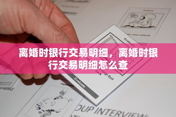离婚时银行交易明细，离婚时银行交易明细怎么查