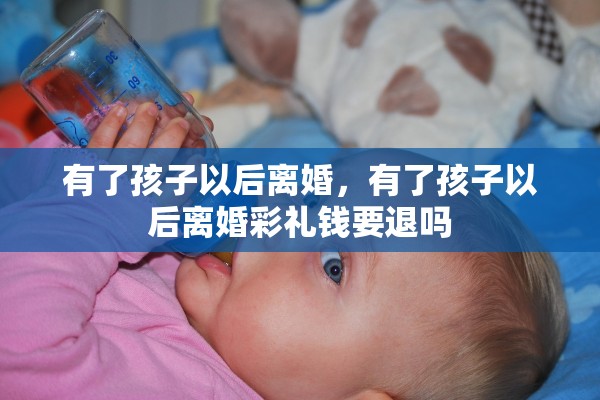 有了孩子以后离婚，有了孩子以后离婚彩礼钱要退吗