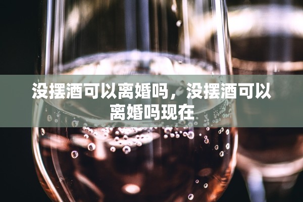 没摆酒可以离婚吗，没摆酒可以离婚吗现在