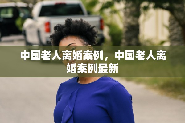 中国老人离婚案例，中国老人离婚案例最新