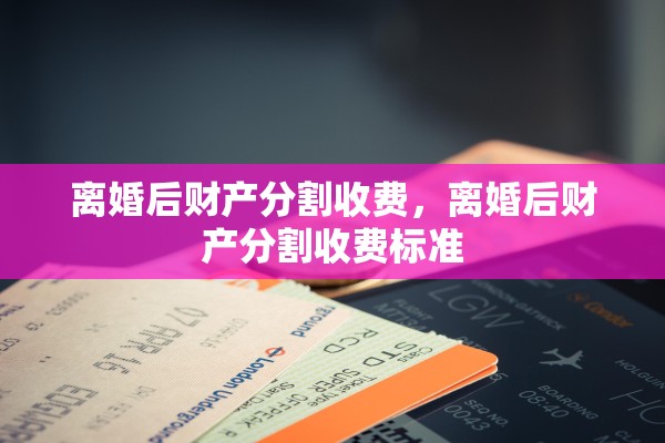 离婚后财产分割收费，离婚后财产分割收费标准