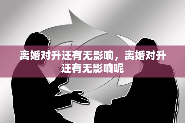 离婚对升迁有无影响，离婚对升迁有无影响呢