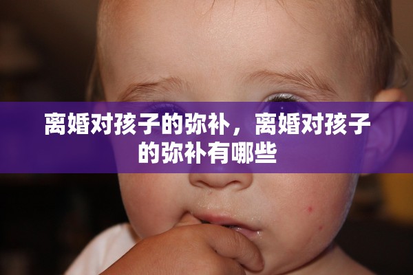 离婚对孩子的弥补，离婚对孩子的弥补有哪些