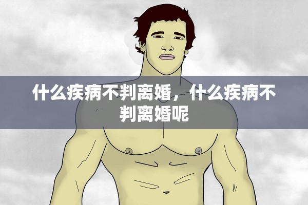 什么疾病不判离婚，什么疾病不判离婚呢