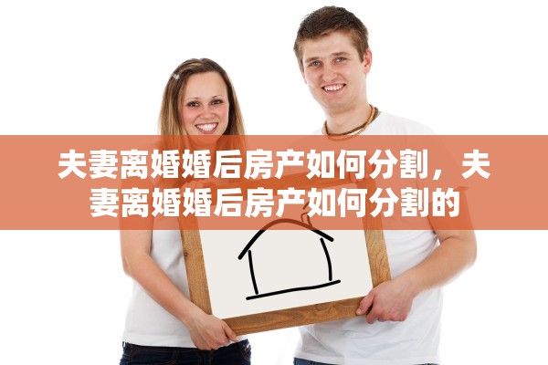夫妻离婚婚后房产如何分割，夫妻离婚婚后房产如何分割的