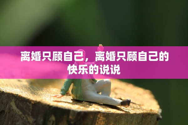 离婚只顾自己，离婚只顾自己的快乐的说说