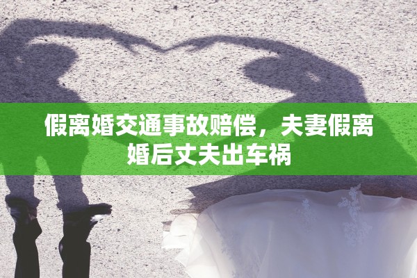 假离婚交通事故赔偿，夫妻假离婚后丈夫出车祸