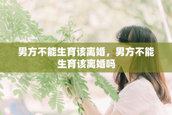 男方不能生育该离婚，男方不能生育该离婚吗