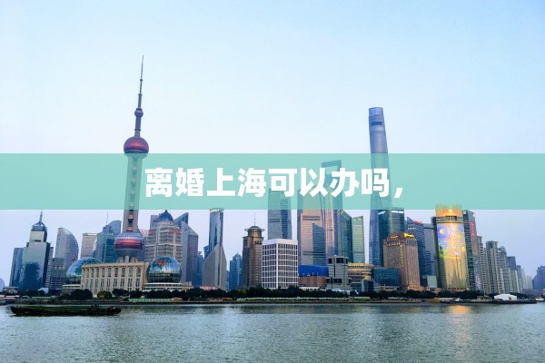 离婚上海可以办吗，