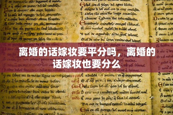 离婚的话嫁妆要平分吗，离婚的话嫁妆也要分么