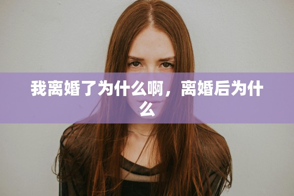 我离婚了为什么啊，离婚后为什么