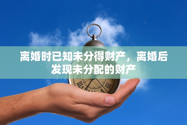 离婚时已知未分得财产，离婚后发现未分配的财产