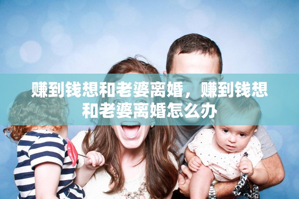 赚到钱想和老婆离婚，赚到钱想和老婆离婚怎么办