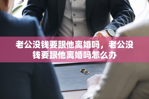 老公没钱要跟他离婚吗，老公没钱要跟他离婚吗怎么办