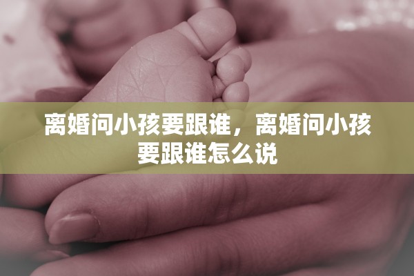 离婚问小孩要跟谁，离婚问小孩要跟谁怎么说