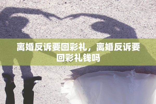 离婚反诉要回彩礼，离婚反诉要回彩礼钱吗