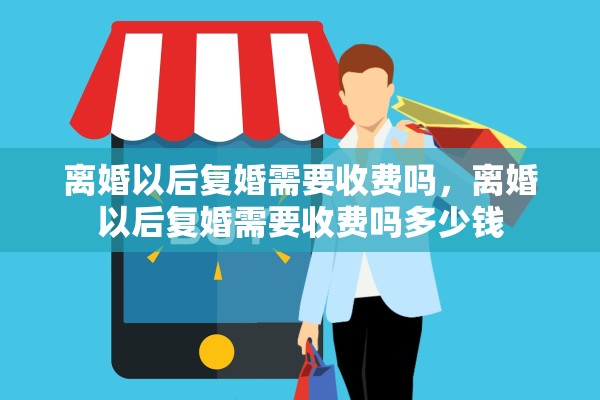 离婚以后复婚需要收费吗，离婚以后复婚需要收费吗多少钱