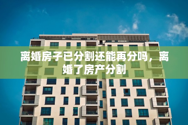 离婚房子已分割还能再分吗，离婚了房产分割
