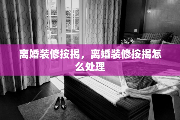 离婚装修按揭，离婚装修按揭怎么处理