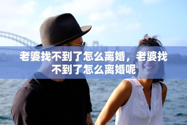 老婆找不到了怎么离婚，老婆找不到了怎么离婚呢