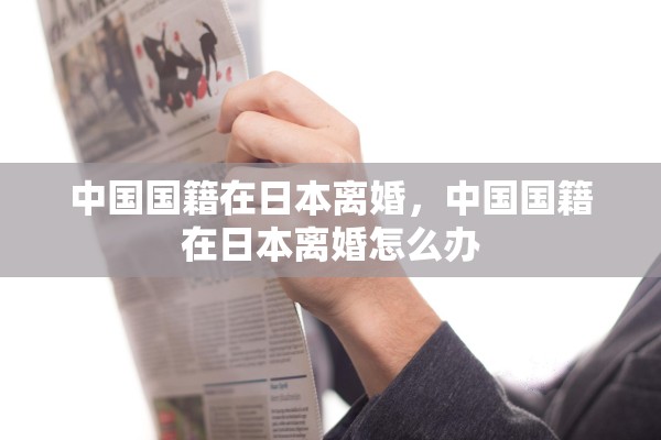 中国国籍在日本离婚，中国国籍在日本离婚怎么办