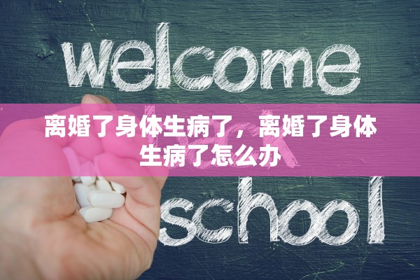 离婚了身体生病了，离婚了身体生病了怎么办
