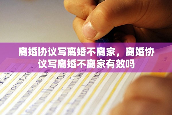 离婚协议写离婚不离家，离婚协议写离婚不离家有效吗