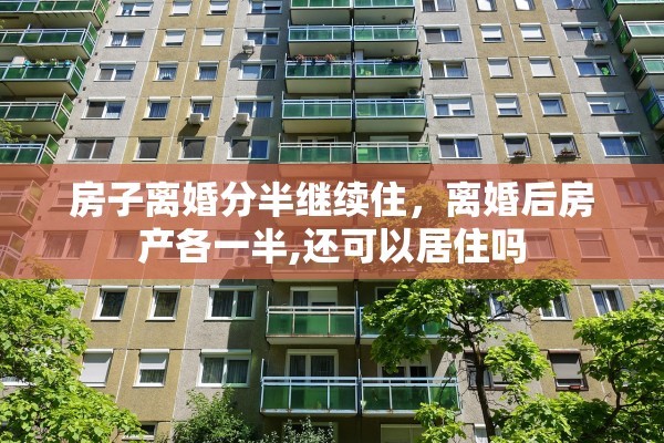 房子离婚分半继续住，离婚后房产各一半,还可以居住吗
