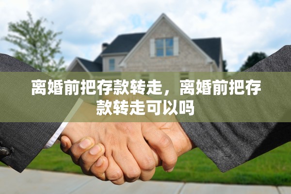 离婚前把存款转走，离婚前把存款转走可以吗