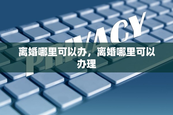 离婚哪里可以办，离婚哪里可以办理