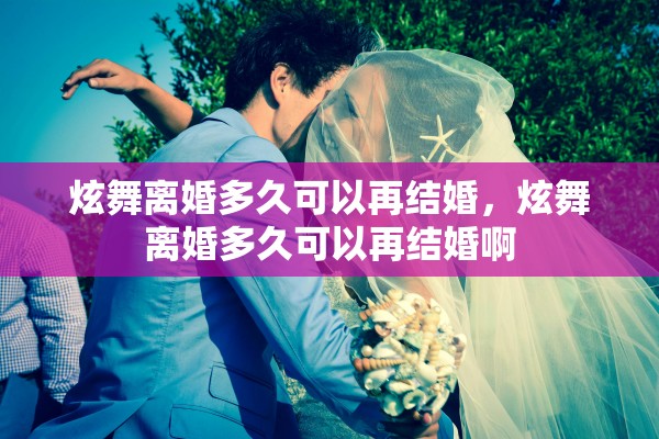 炫舞离婚多久可以再结婚，炫舞离婚多久可以再结婚啊