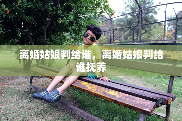 离婚姑娘判给谁，离婚姑娘判给谁抚养