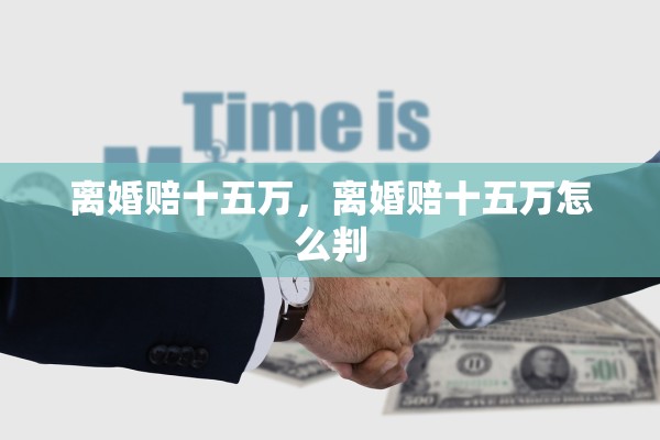 离婚赔十五万，离婚赔十五万怎么判
