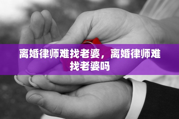 离婚律师难找老婆，离婚律师难找老婆吗