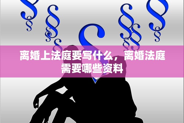 离婚上法庭要写什么，离婚法庭需要哪些资料