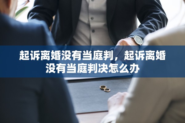 起诉离婚没有当庭判，起诉离婚没有当庭判决怎么办