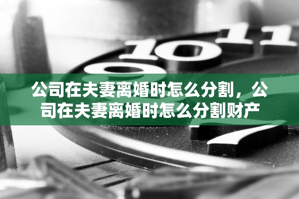 公司在夫妻离婚时怎么分割，公司在夫妻离婚时怎么分割财产