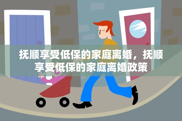 抚顺享受低保的家庭离婚，抚顺享受低保的家庭离婚政策